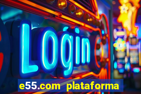 e55.com plataforma de jogos